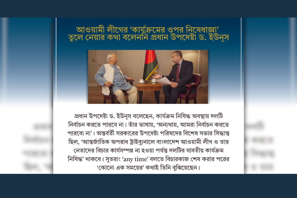 ‘আওয়ামী লীগের কার্যক্রমের ওপর নিষেধাজ্ঞা যে কোনো সময় তুলে নেয়া’র কথা বলেননি প্রধান উপদেষ্টা ড. ইউনূস